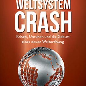 Weltsystemcrash: Krisen, Unruhen und die Geburt einer neuen Weltordnung